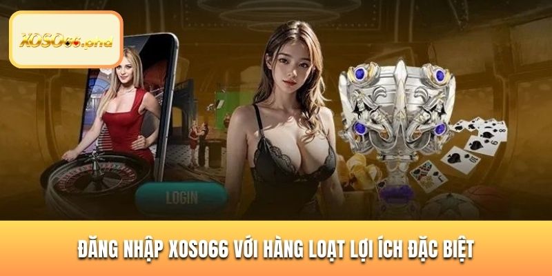 Đăng nhập XOSO66 với hàng loạt lợi ích đặc biệt